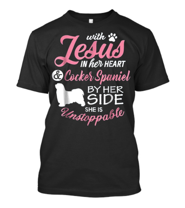 With Jesus In Her Heart And Cocker Spaniel By Her Side She Is Unstoppable T-Shirt