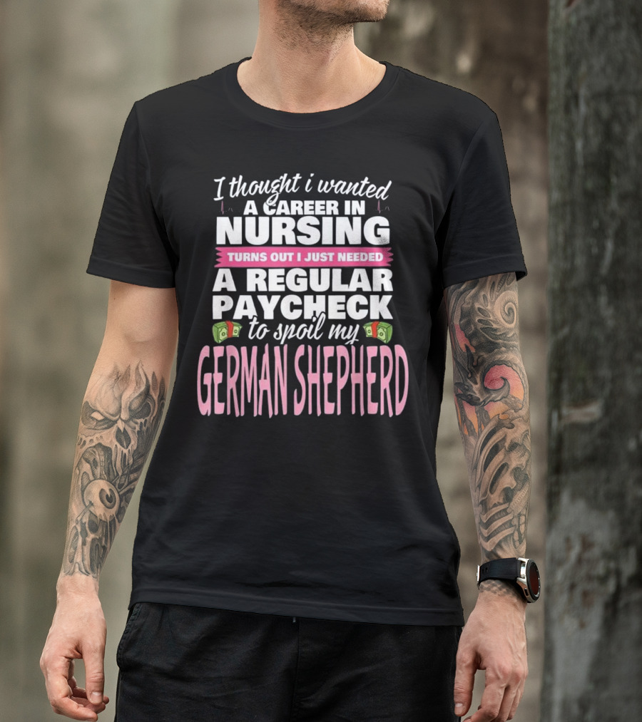 Nursing Career For Regular Paycheck To Spoil My German Shepherd T-Shirt