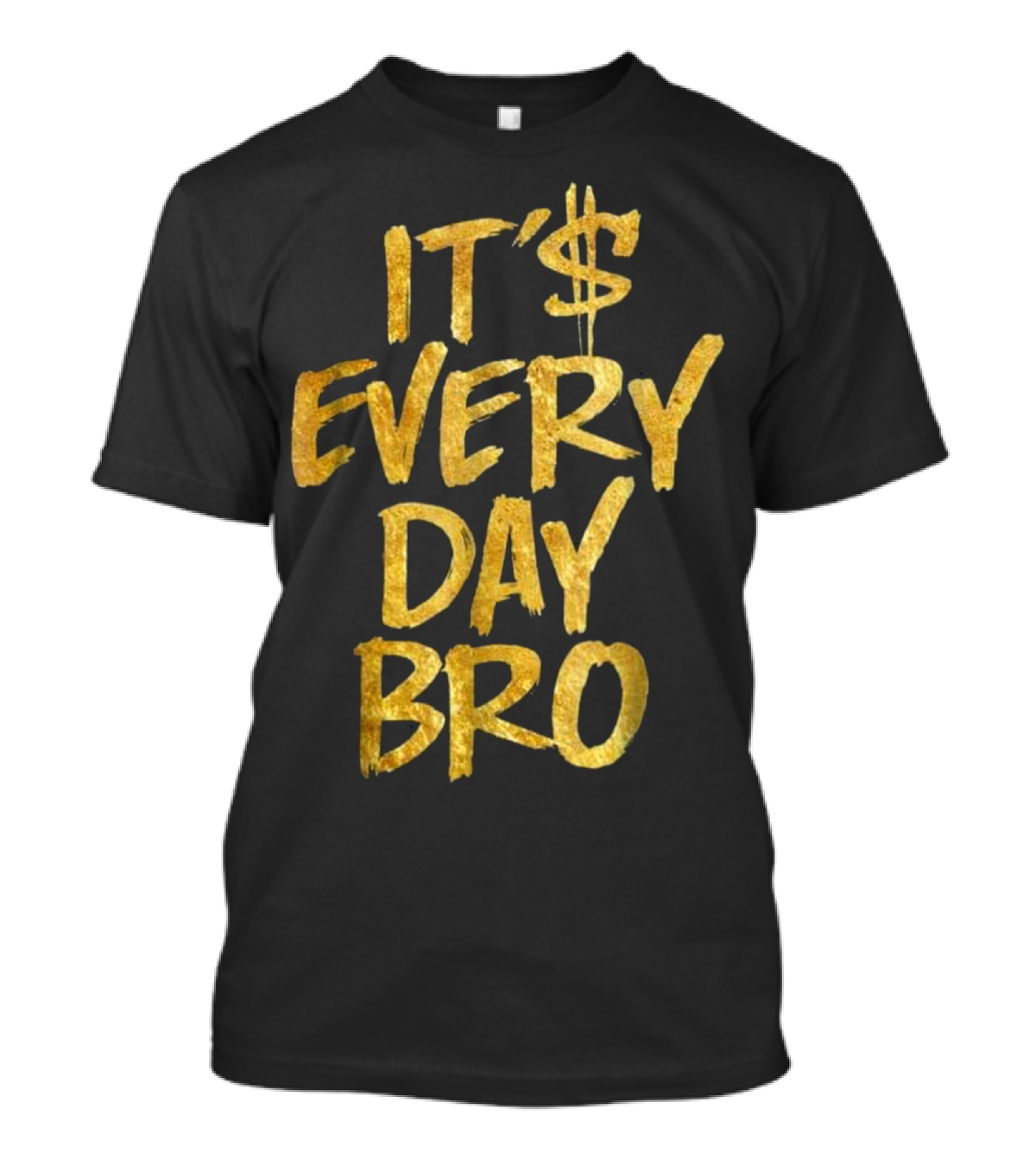 IT'$ EVERY DAY BRO Gold Letter T-Shirt