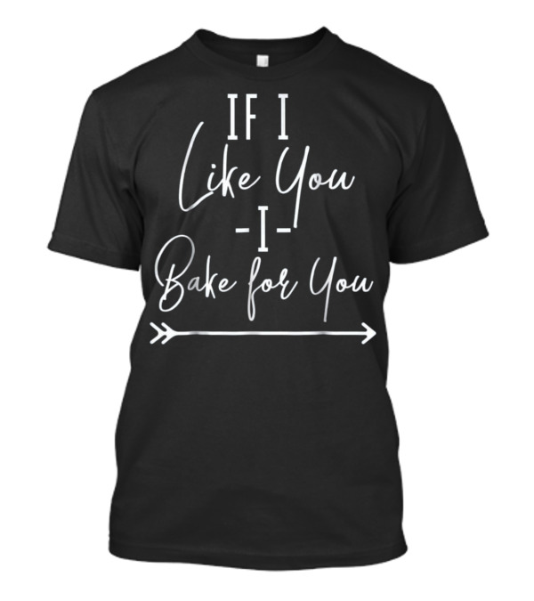 If I Like You I Bake For You T-Shirt