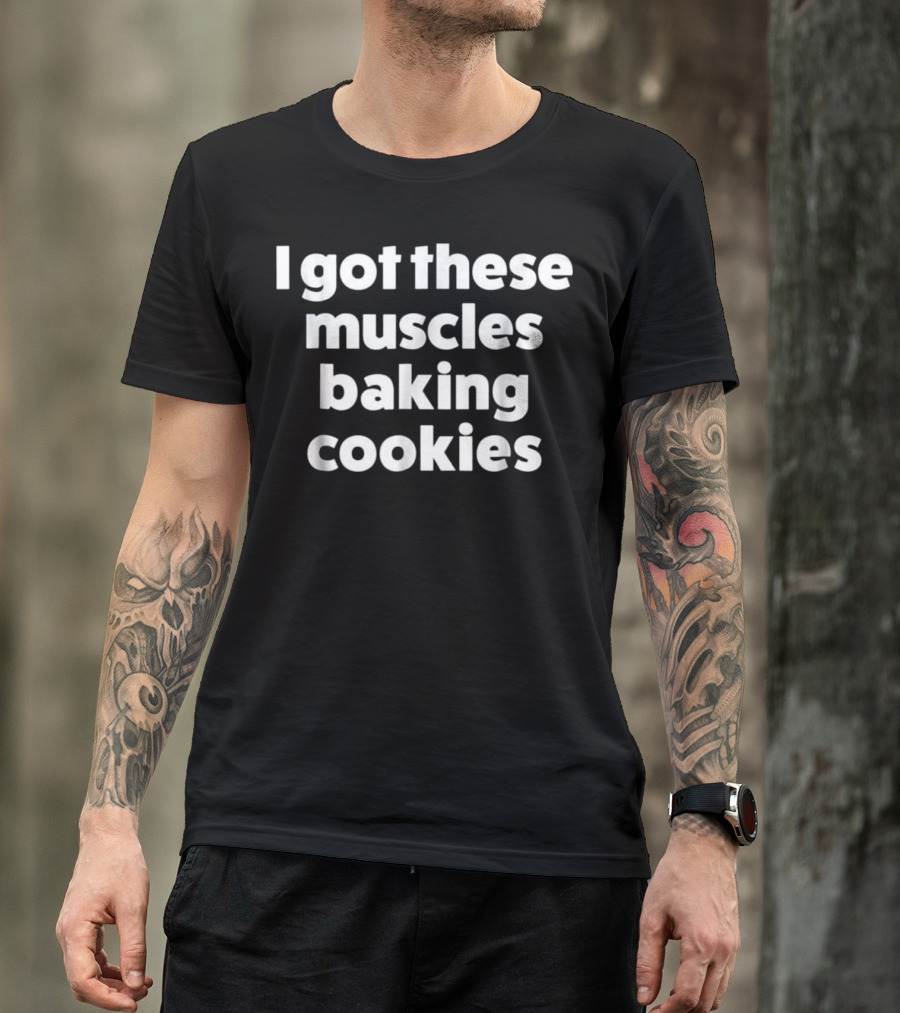 I Got These Muscles Baking Cookies T-Shirt