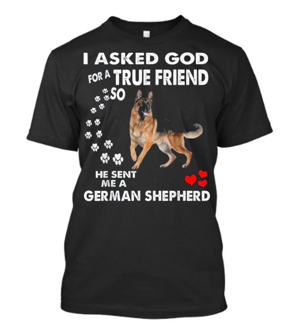 I Asked God For A True Friend He Sent Me A German Shepherd T-Shirt