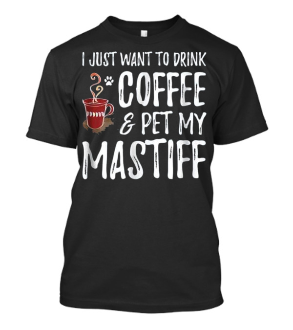 I Just Want To Drink Coffee And Pet My Mastiff T-Shirt