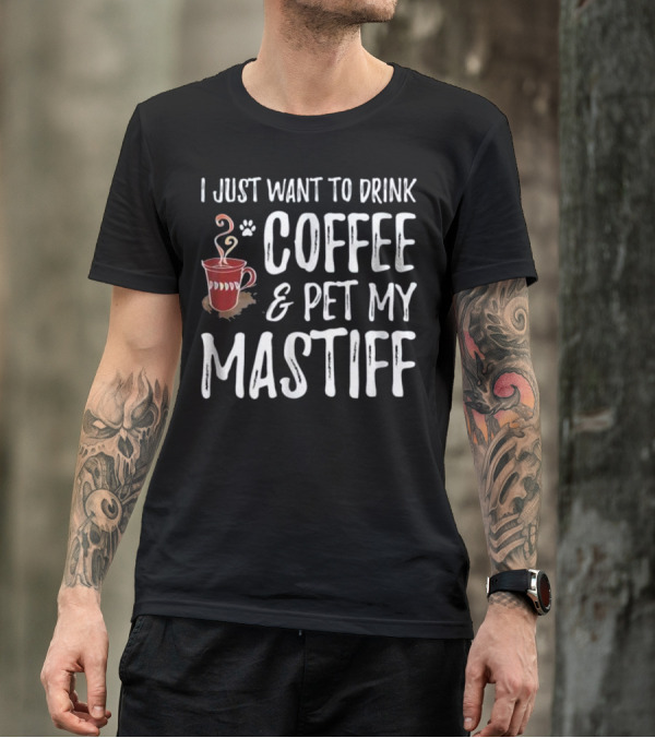 I Just Want To Drink Coffee And Pet My Mastiff T-Shirt