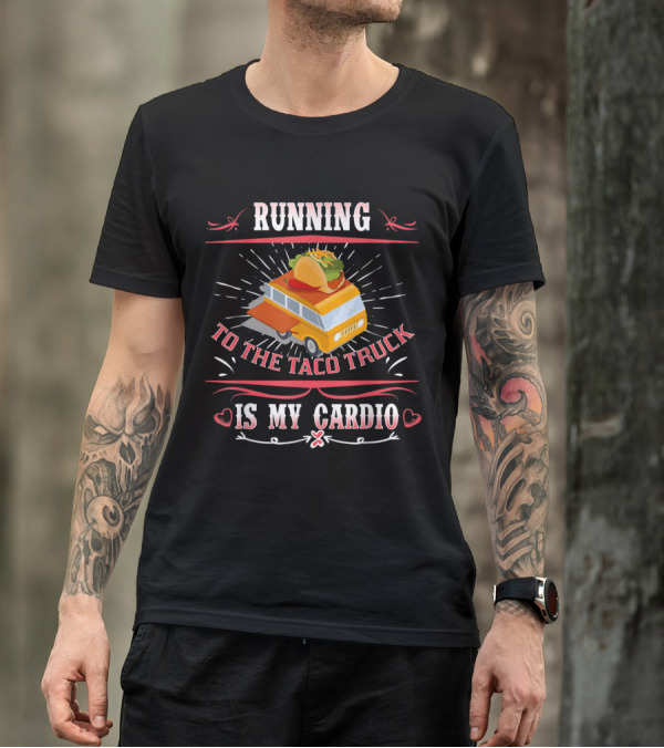 Running To The Taco Truck Is My Cardio T-Shirt