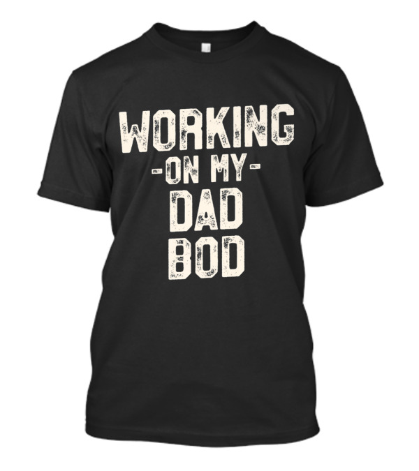Working On My Dad Bod Funny Fitness Dad Fath T-Shirt
