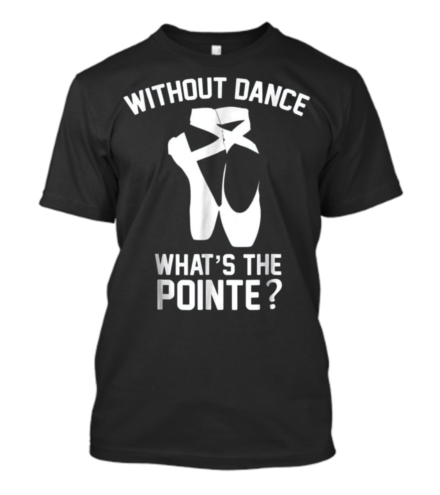 Without Dance What's The Pointe? T-Shirt