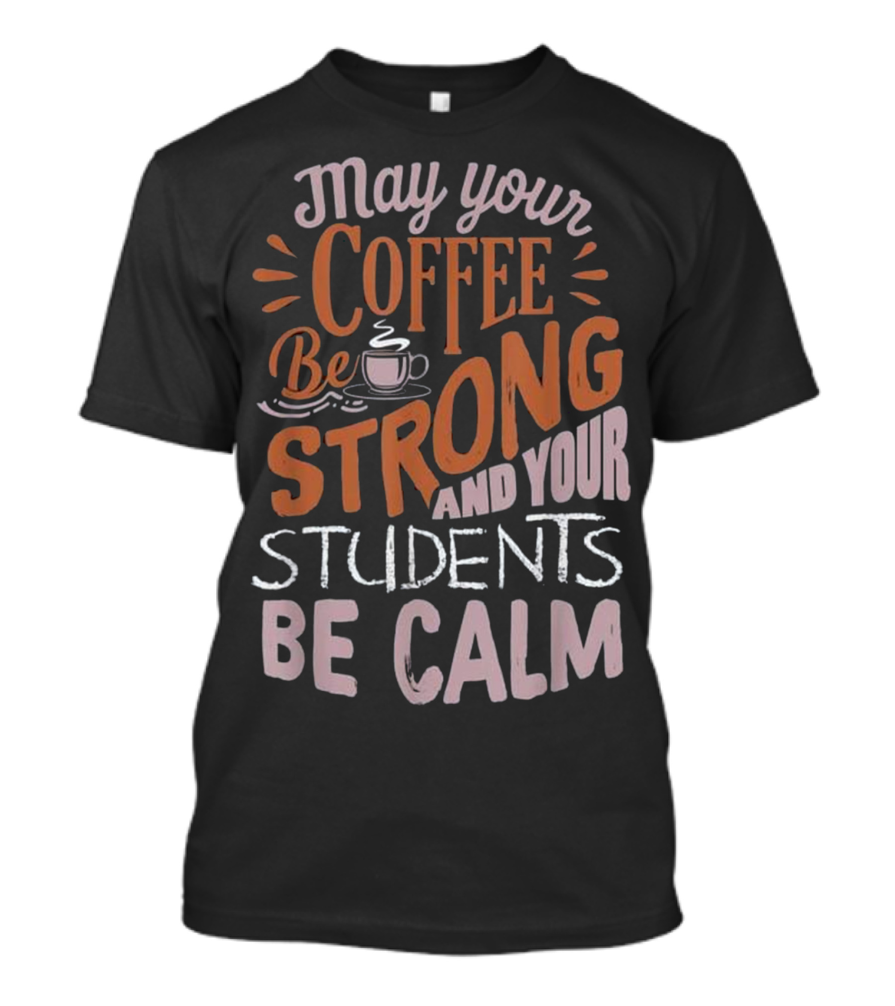 May Your Coffee Be Strong And Your Students Be Calm T-Shirt