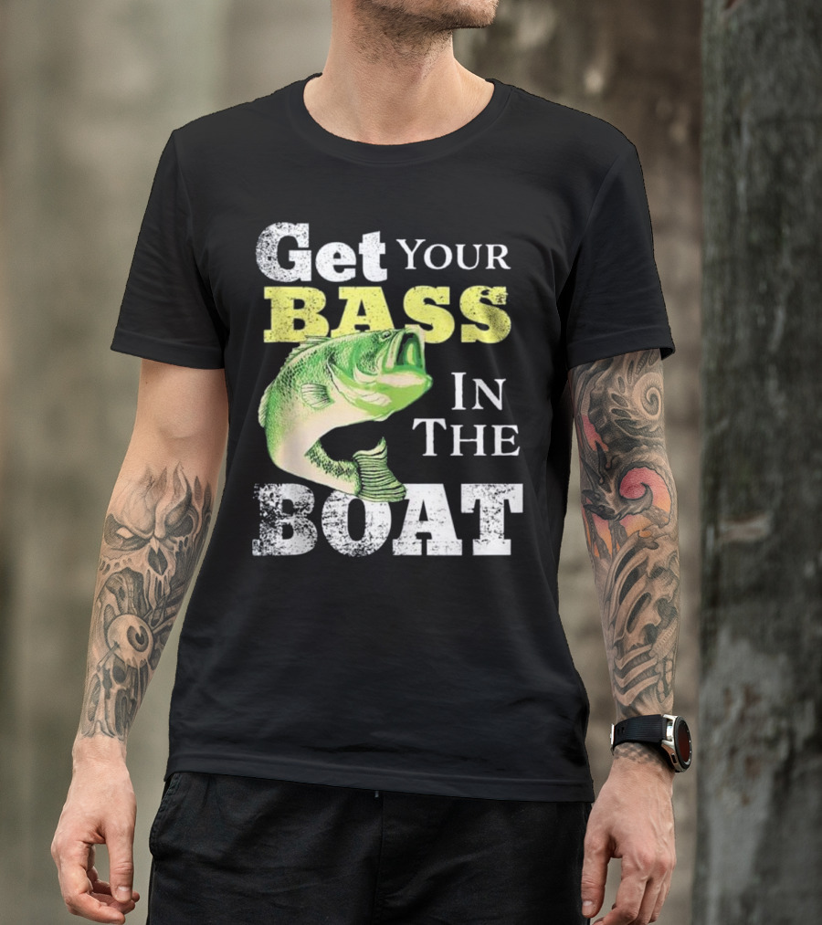 Get Your Bass In The Boat Funny Fishin T-Shirt