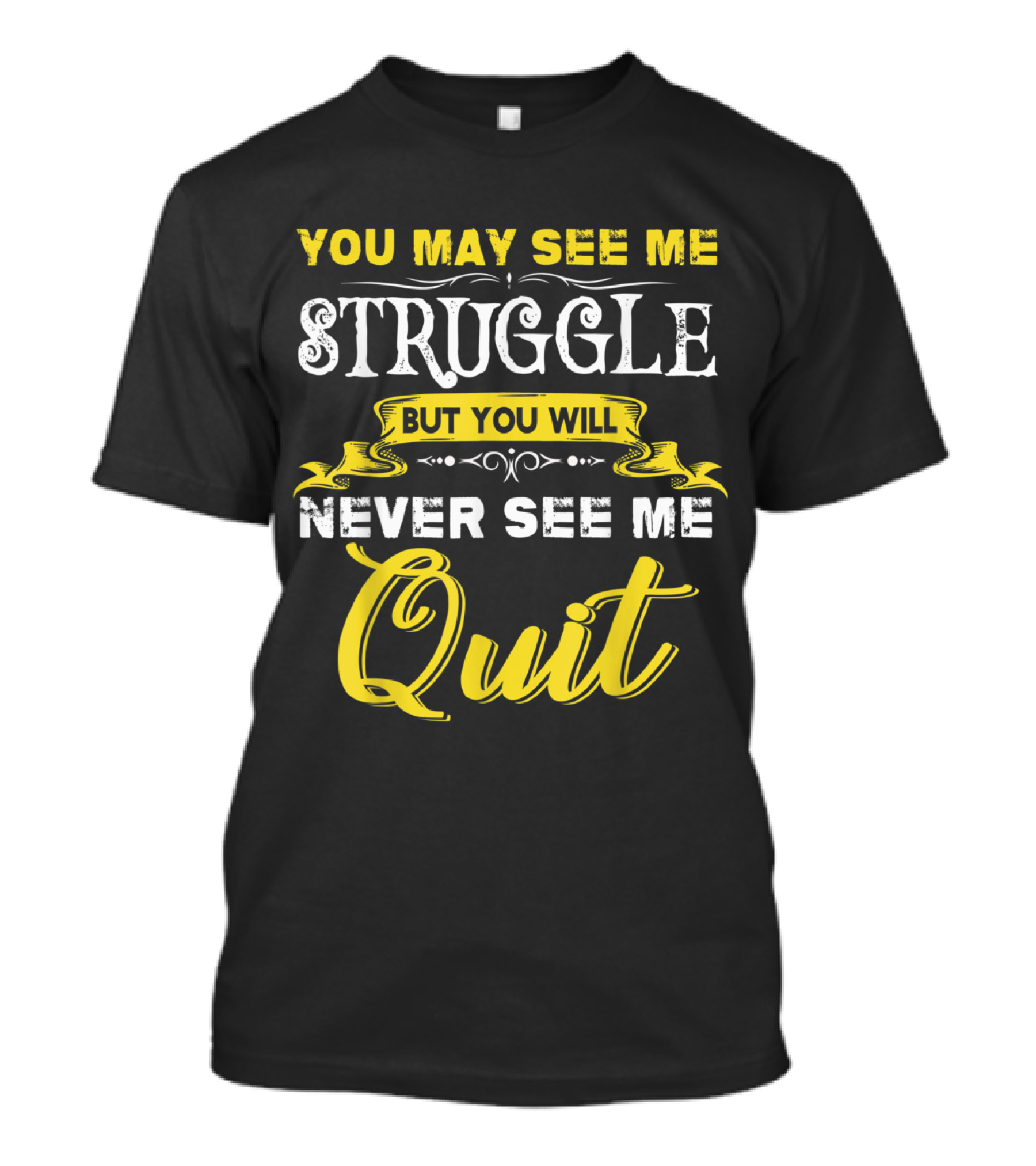 You May See Me Struggle But You Will Never See Me Quit T-Shirt