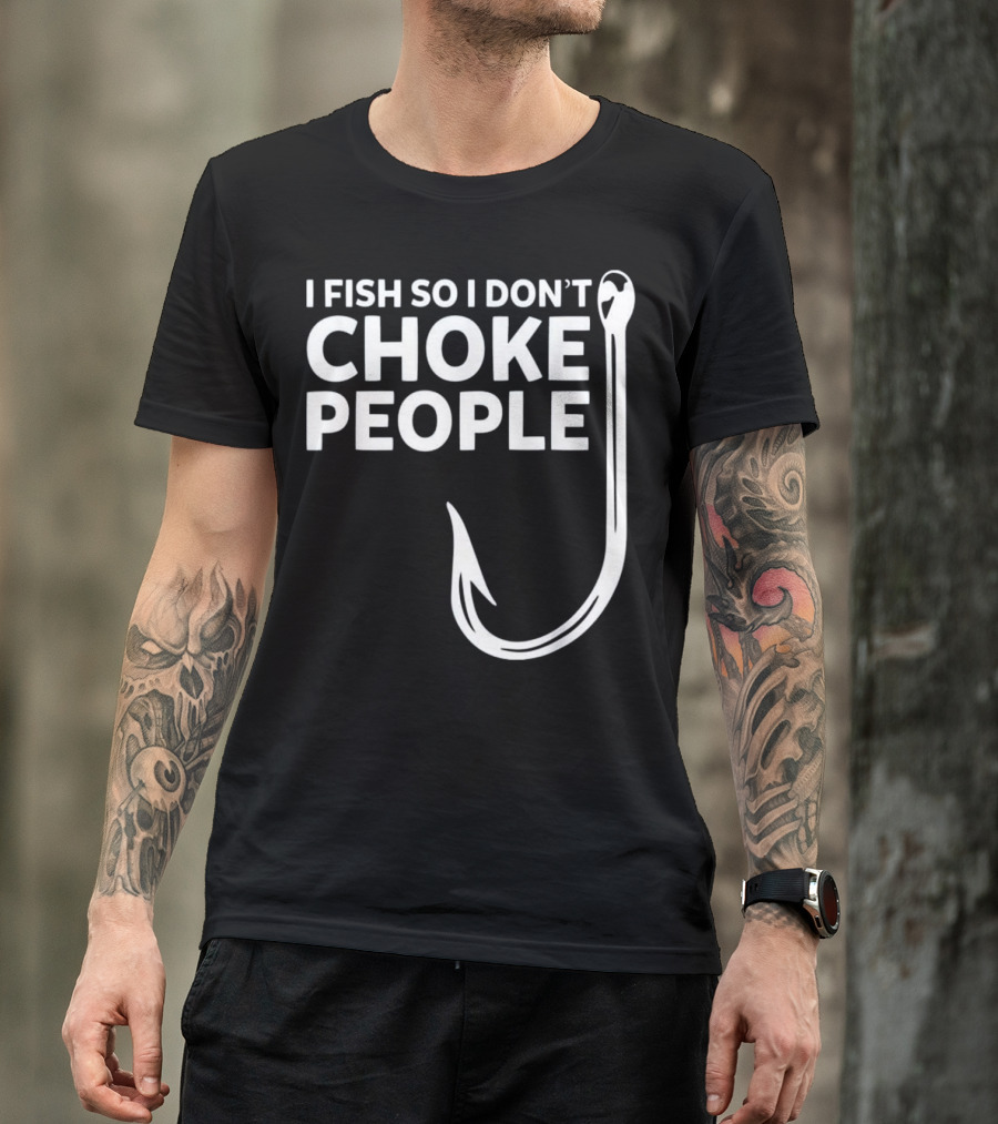 I Fish So I Don't Choke People Funny Fishing Humor With Hook T-Shirt