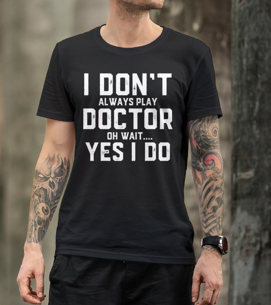 I Don't Always Play Doctor Oh Wait Yes I Do T-Shirt