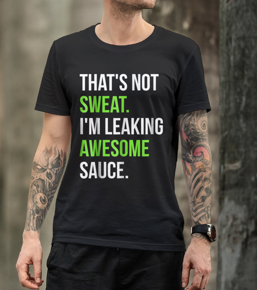 THAT'S NOT SWEAT I'M LEAKING AWESOME SAUCE T-Shirt
