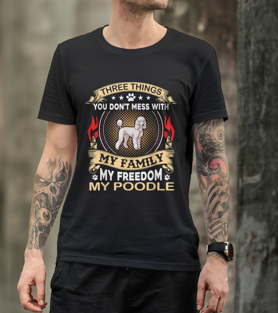THREE THINGS YOU DON'T MESS WITH MY FAMILY MY FREEDOM MY POODLE T-Shirt