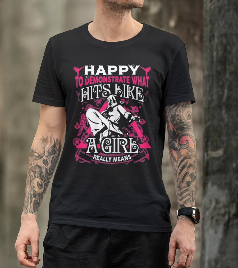 HAPPY TO DEMONSTRATE WHAT HITS LIKE A GIRL REALLY MEANS Martial Arts Karate Kung Fu Quo T-Shirt