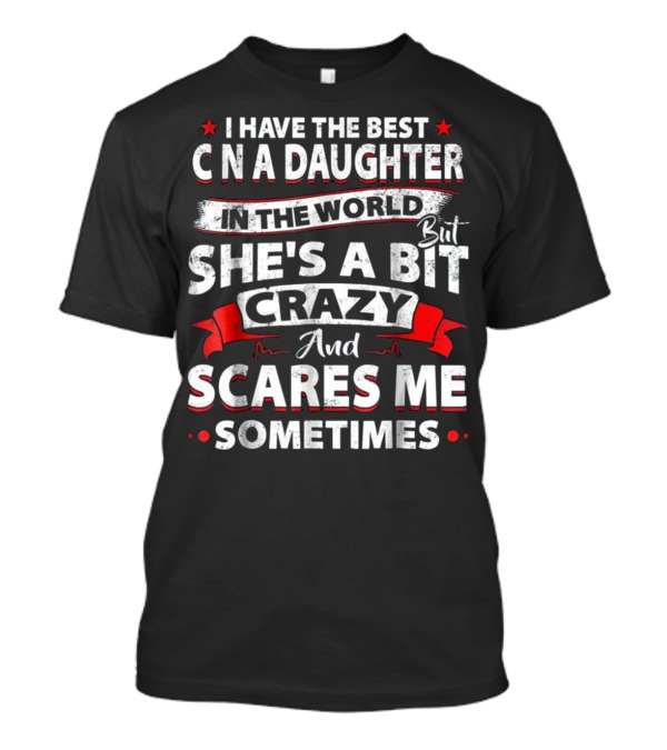 I Have The Best CNA Daughter In The World But She's A Bit Crazy And Scares Me Sometimes T-Shirt