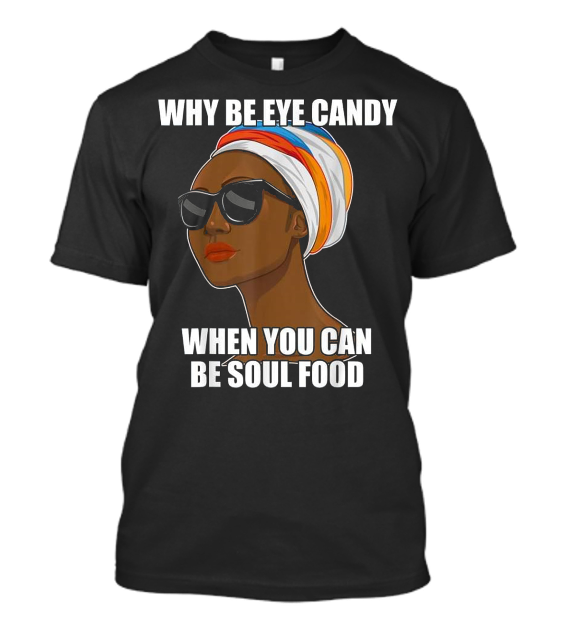 Why Be Eye Candy When You Can Be Soul Food Sunglasses Head Wrap T-Shirt