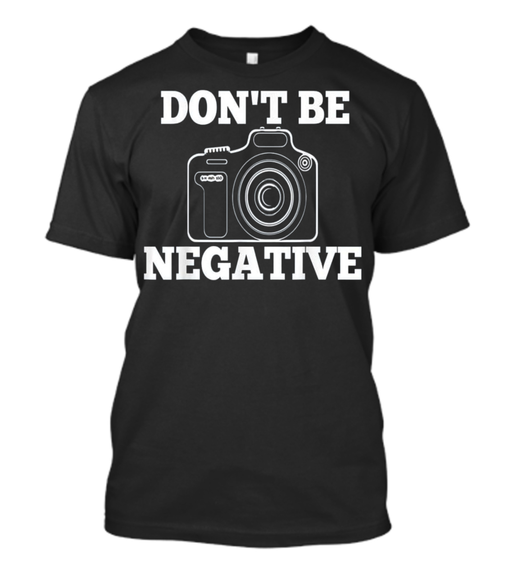Don't Be Negative Camera Photographer Humor T-Shirt