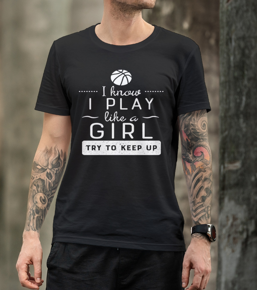 I Know I Play Like A Girl Try To Keep Up Basketball T-Shirt