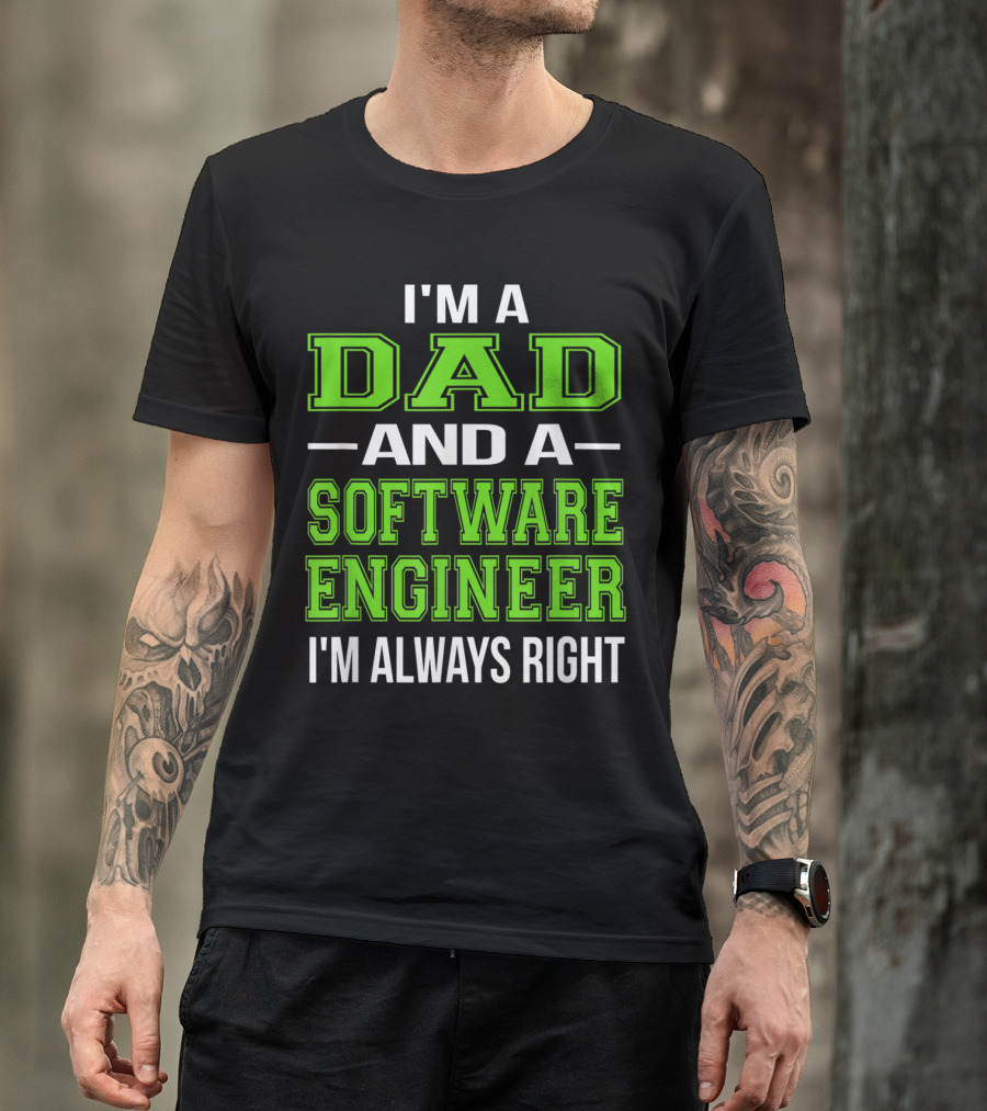I'm A Dad And A Software Engineer I'm Always Right T-Shirt