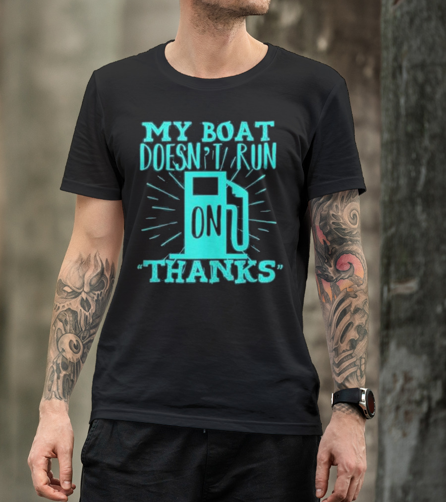 My Boat Doesn't Run On Thanks Fuel Pump Humor T-Shirt