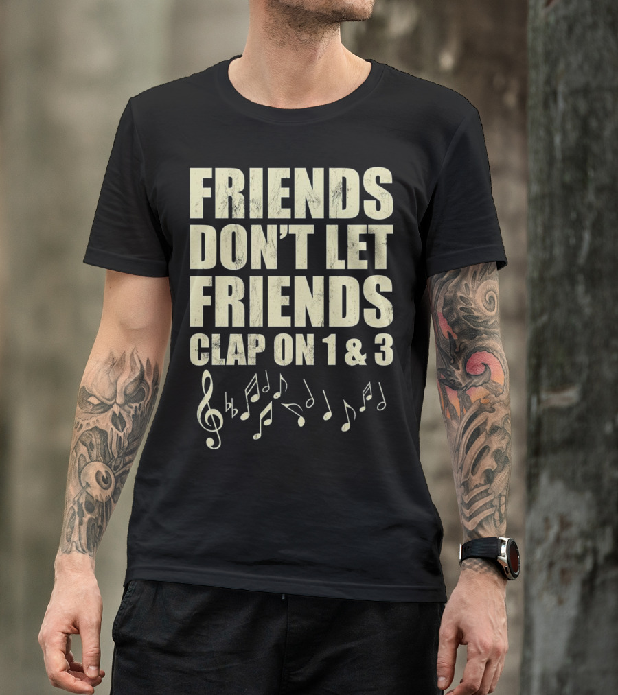 FRIENDS DON'T LET FRIENDS CLAP ON 1 And 3 MUSICAL NOTES T-Shirt