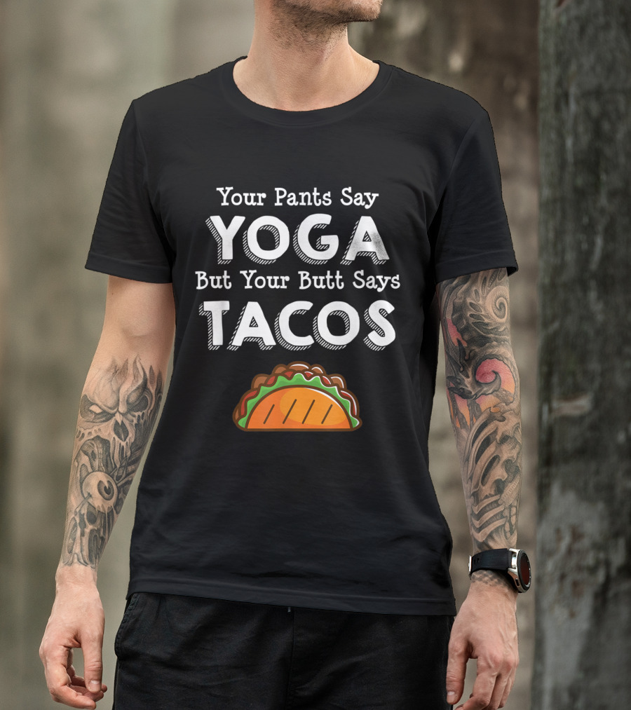 Your Pants Say Yoga But Your Butt Says Tacos T-Shirt