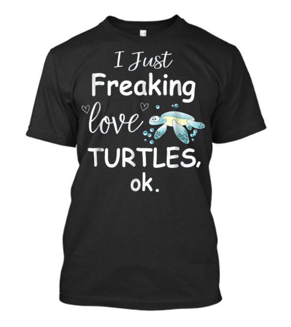I Just Freaking Love Turtles Ok Sea Tur T-Shirt