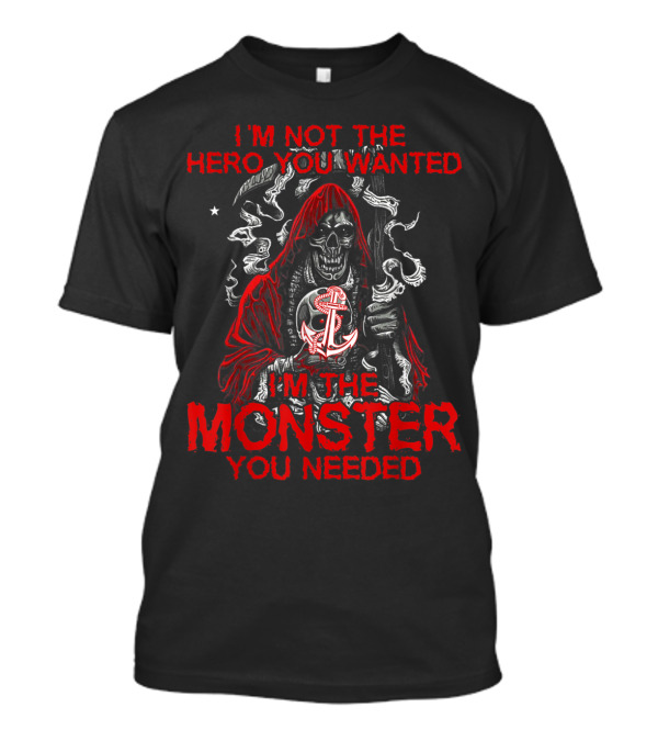 I'm Not The Hero You Wanted I'm The Monster You Needed T-Shirt