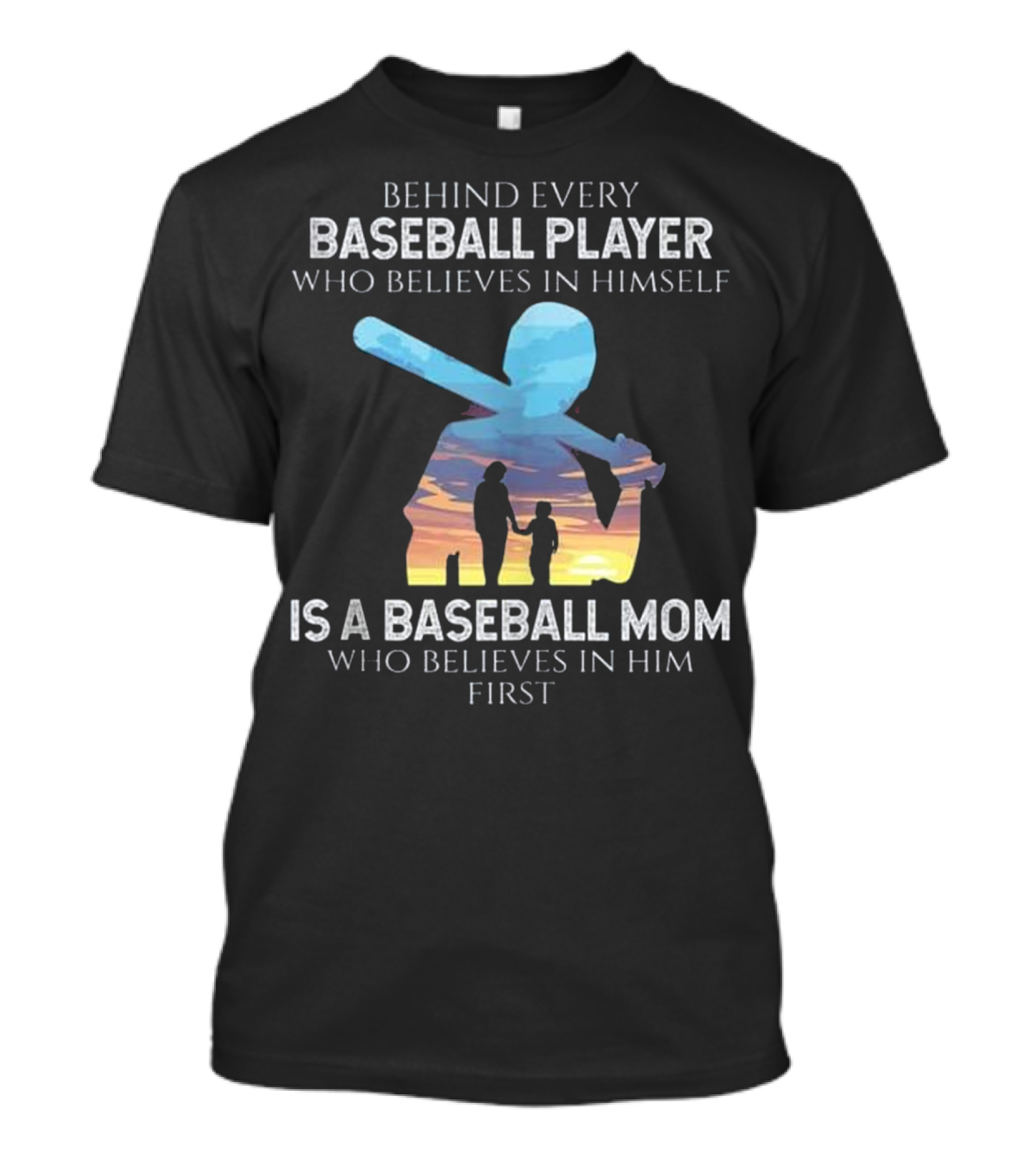 Behind Every Baseball Player Who Believes In Himself Is A Baseball Mom Who Believes In Him First T-Shirt