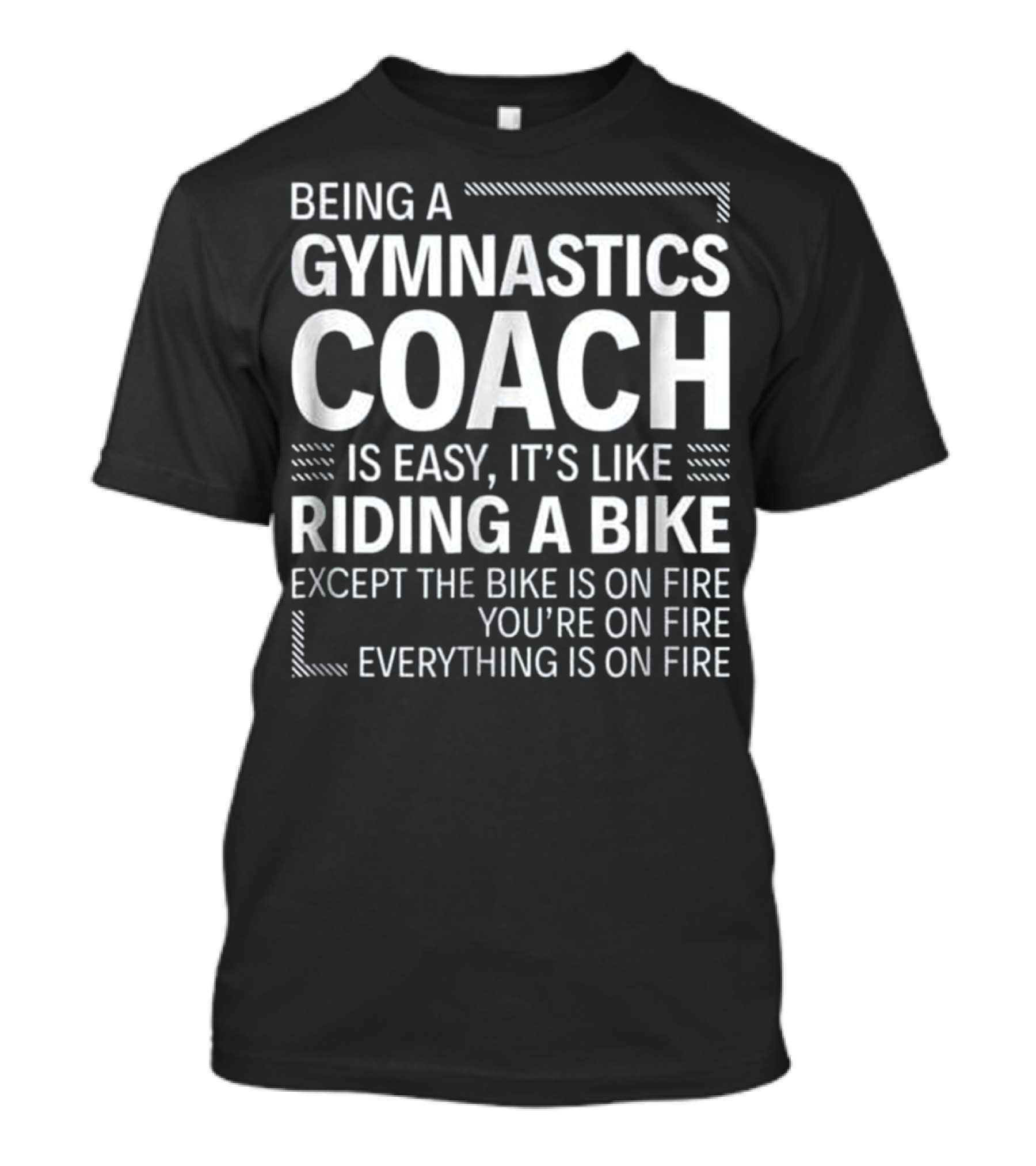 Being A Gymnastics Coach Is Easy It’s Like Riding A Bike Except The Bike Is On Fire You’re On Fire Everything Is On Fire T-Shirt
