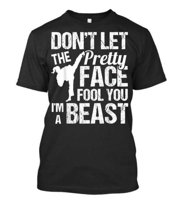 DON'T LET THE PRETTY FACE FOOL YOU I'M A BEAST KARATE T-Shirt