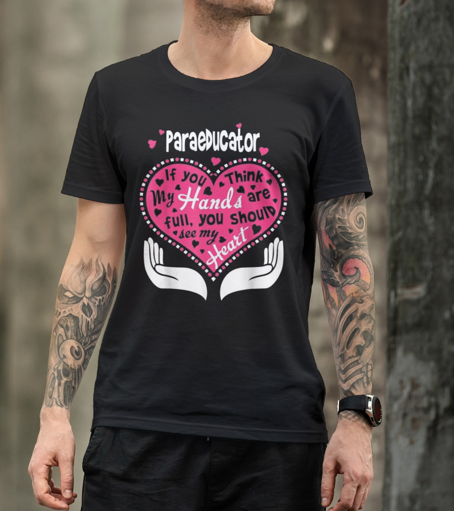 Paraeducator If You Think My Hands Are Full You Should See My Heart T-Shirt