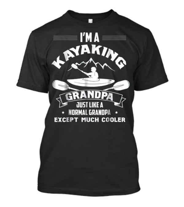 I'm A Kayaking Grandpa Just Like A Normal Grandpa Except Much Cooler T-Shirt
