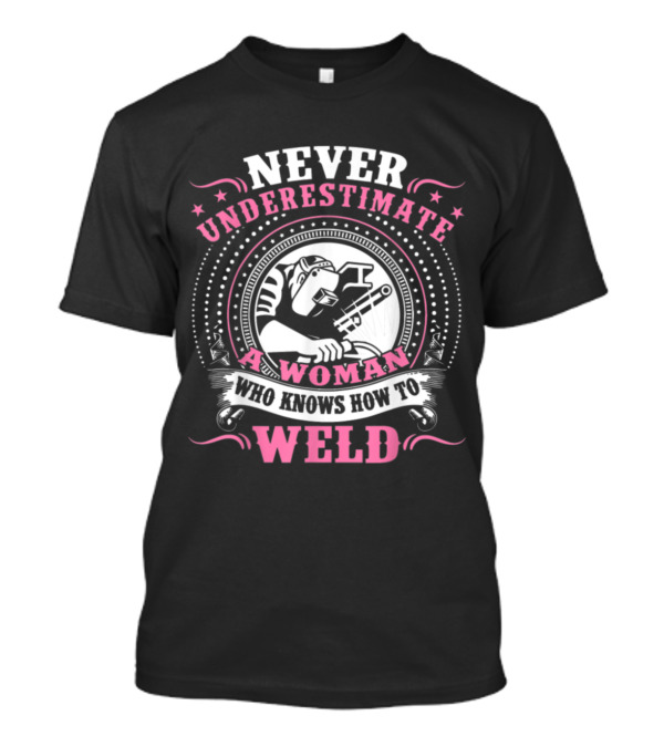 Never Underestimate A Woman Who Knows How To Weld T-Shirt