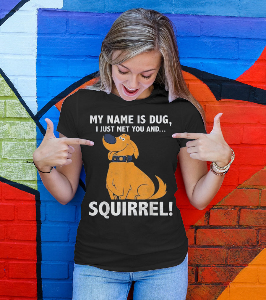 MY NAME IS DUG I JUST MET YOU AND SQUIRREL T-Shirt