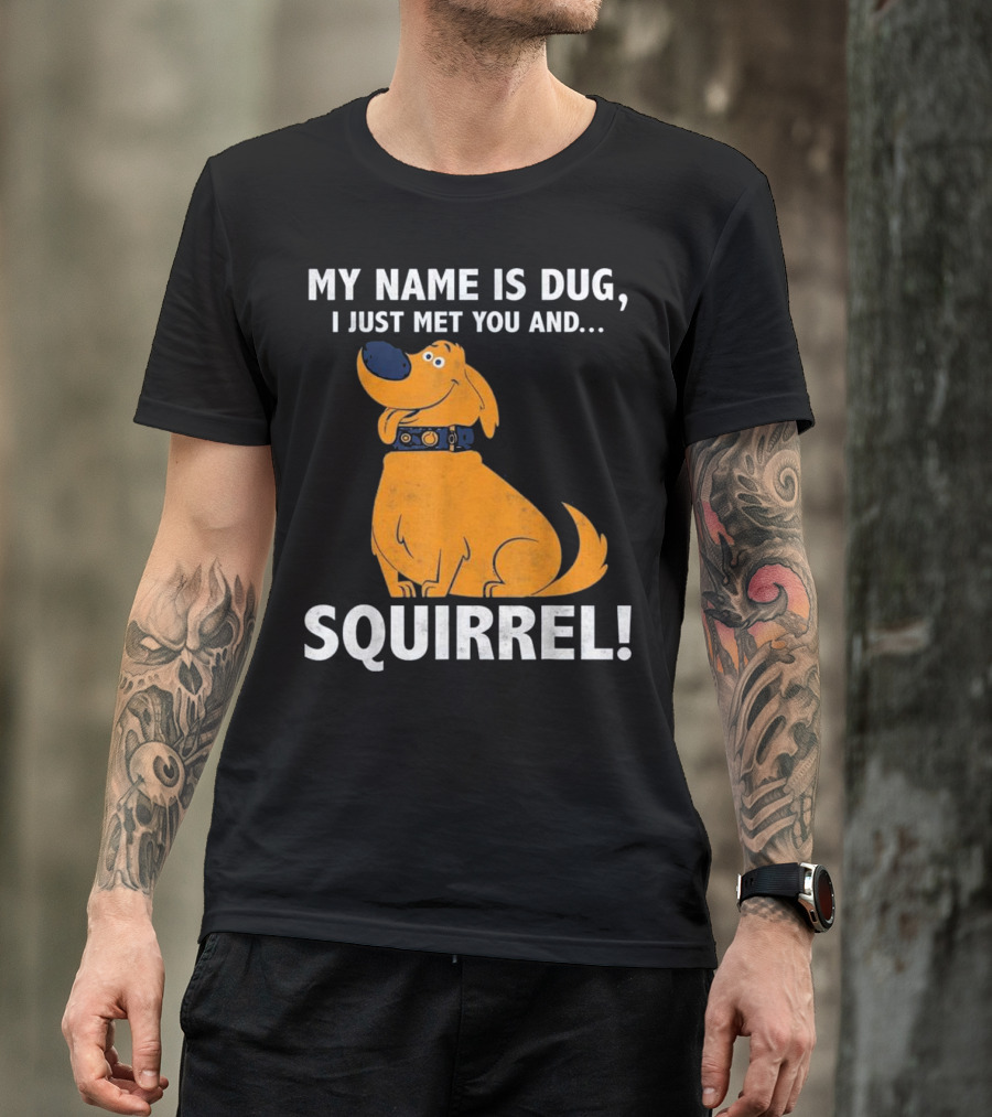 MY NAME IS DUG I JUST MET YOU AND SQUIRREL T-Shirt