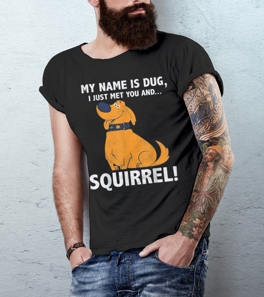 MY NAME IS DUG I JUST MET YOU AND SQUIRREL T-Shirt