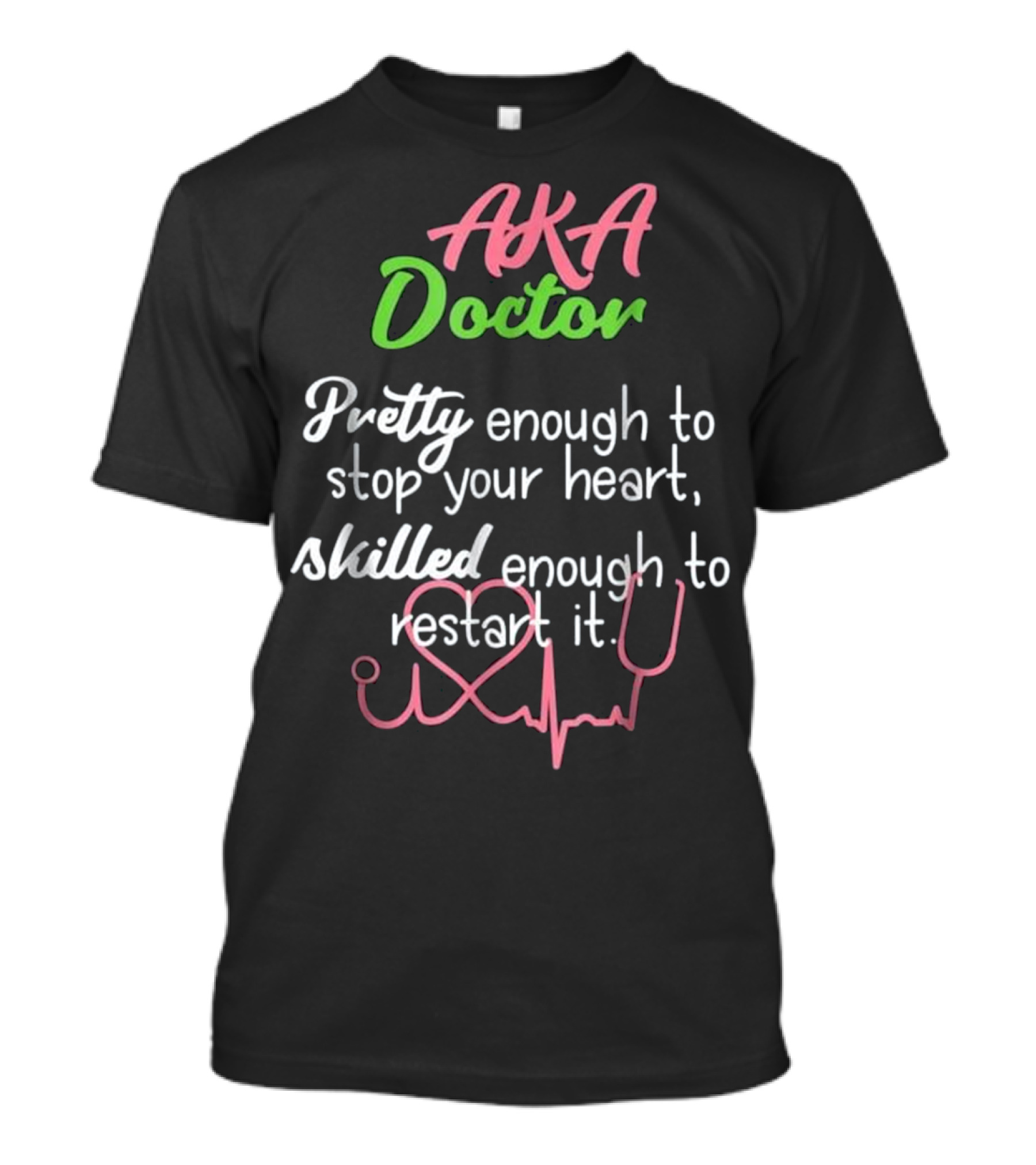 AKA Doctor Pretty Enough To Stop Your Heart Skilled Enough To Restart It T-Shirt