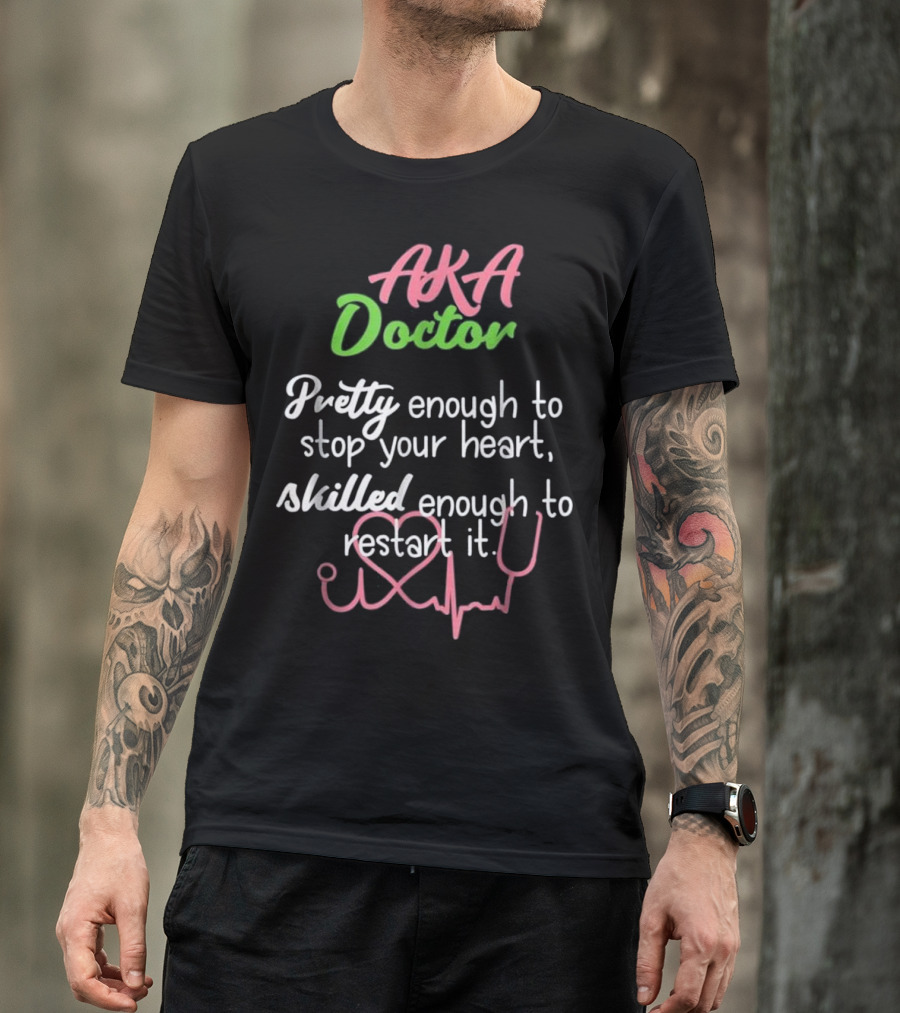 AKA Doctor Pretty Enough To Stop Your Heart Skilled Enough To Restart It T-Shirt