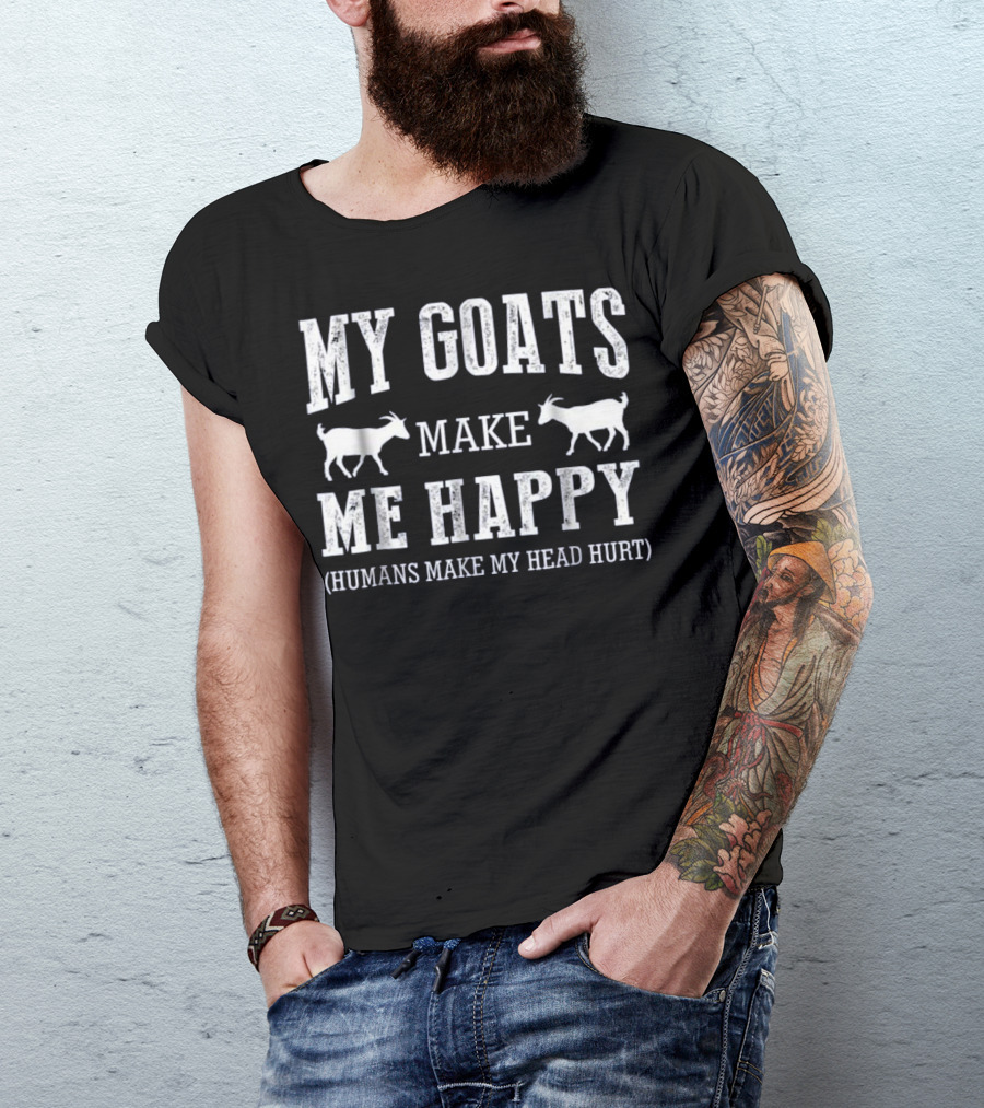 MY GOATS MAKE ME HAPPY (HUMANS MAKE MY HEAD HURT) T-Shirt