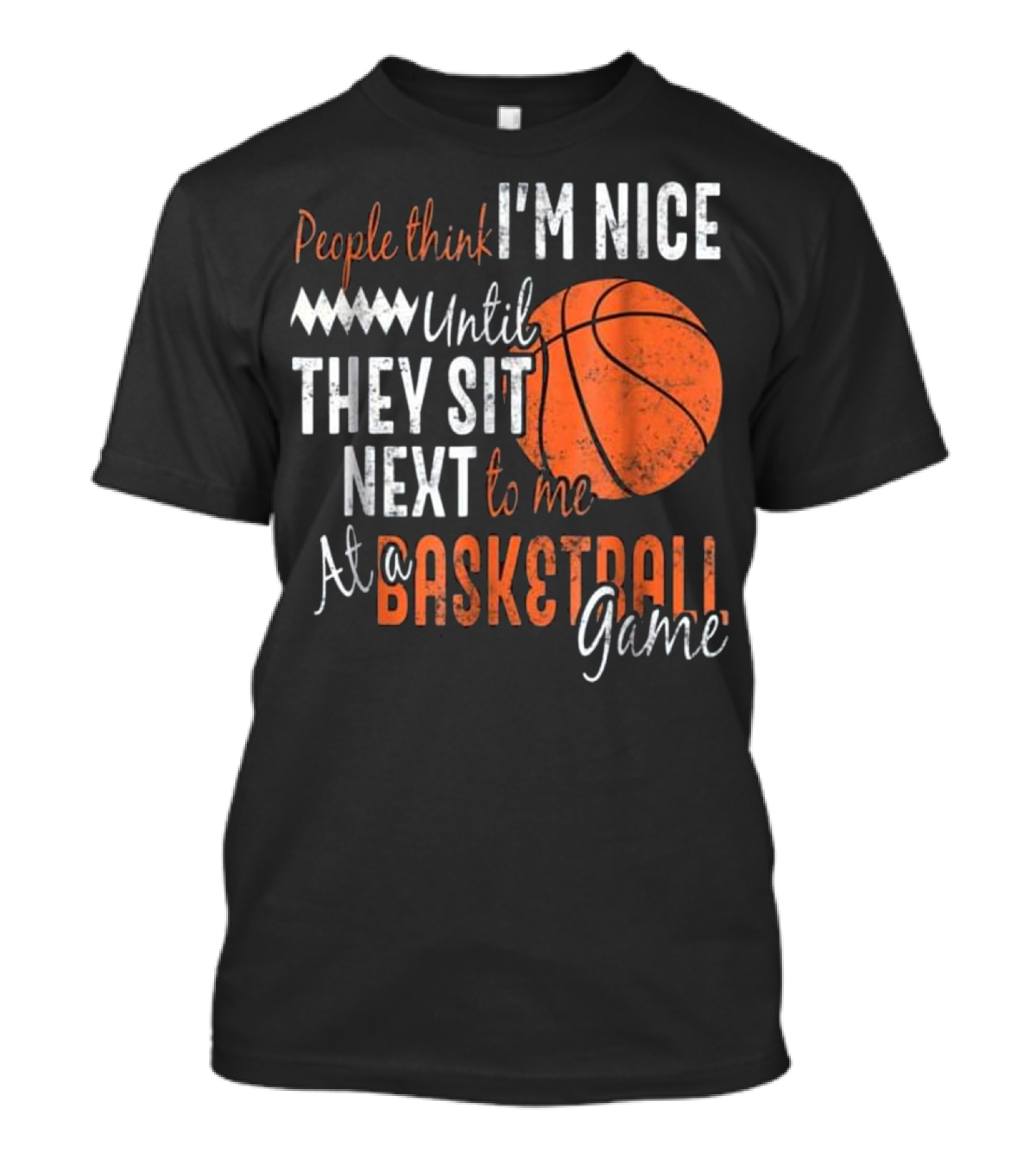 People Think I'm Nice Until They Sit Next To Me At A Basketball Game T-Shirt