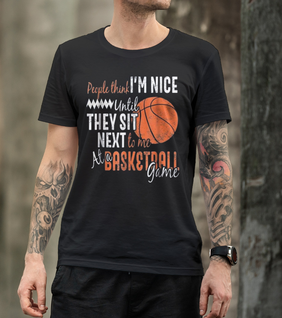 People Think I'm Nice Until They Sit Next To Me At A Basketball Game T-Shirt