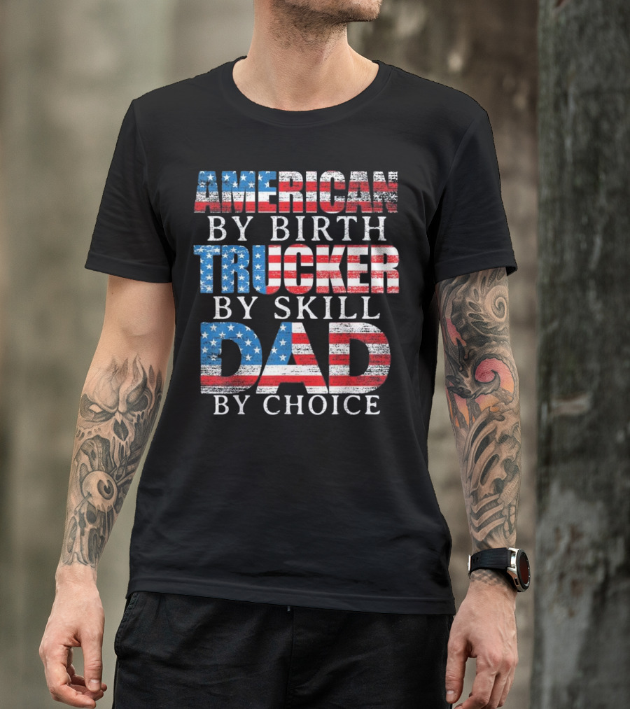 American By Birth Trucker By Skill Dad By Choice T-Shirt