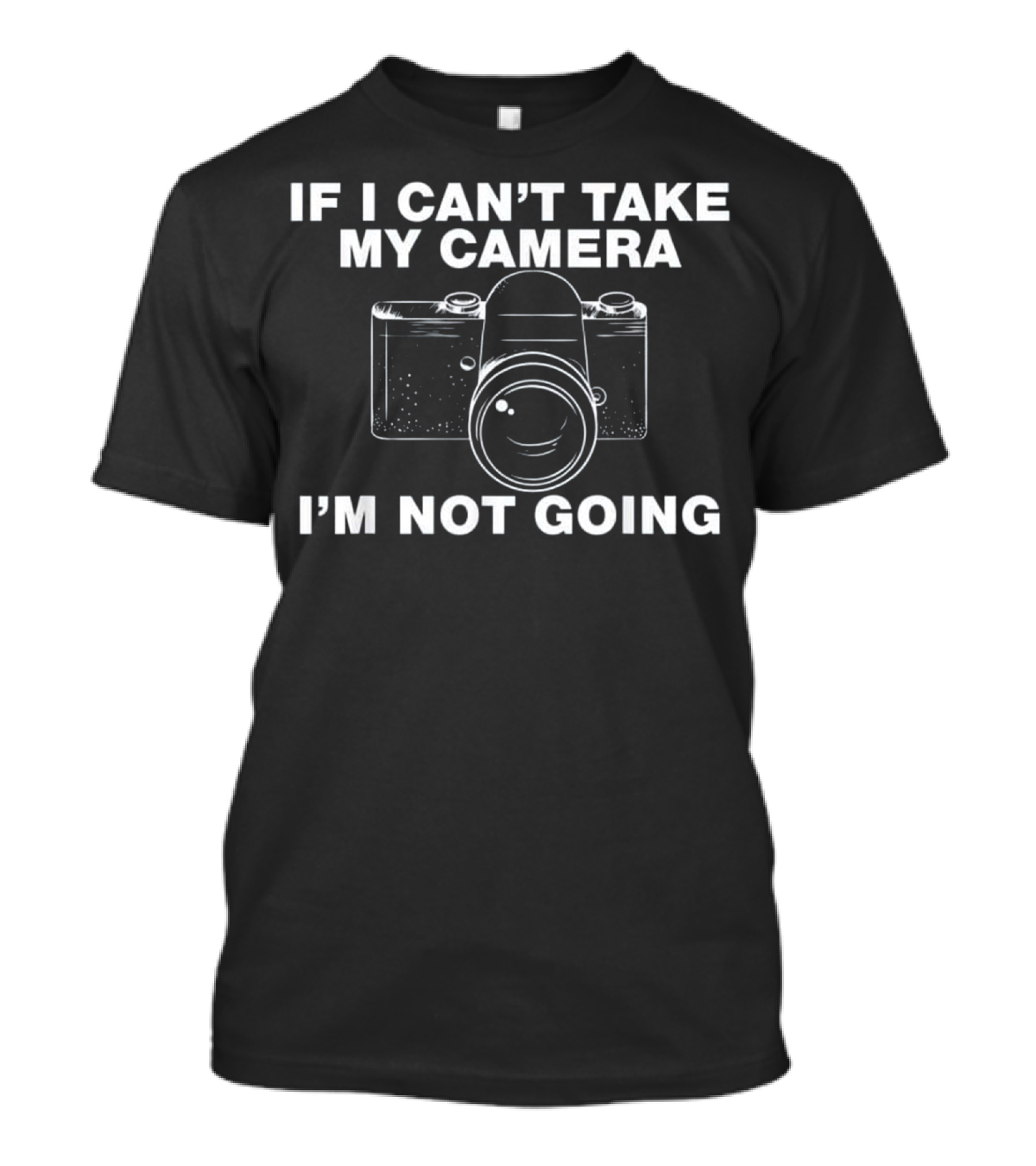 IF I CAN'T TAKE MY CAMERA I'M NOT GOING T-Shirt
