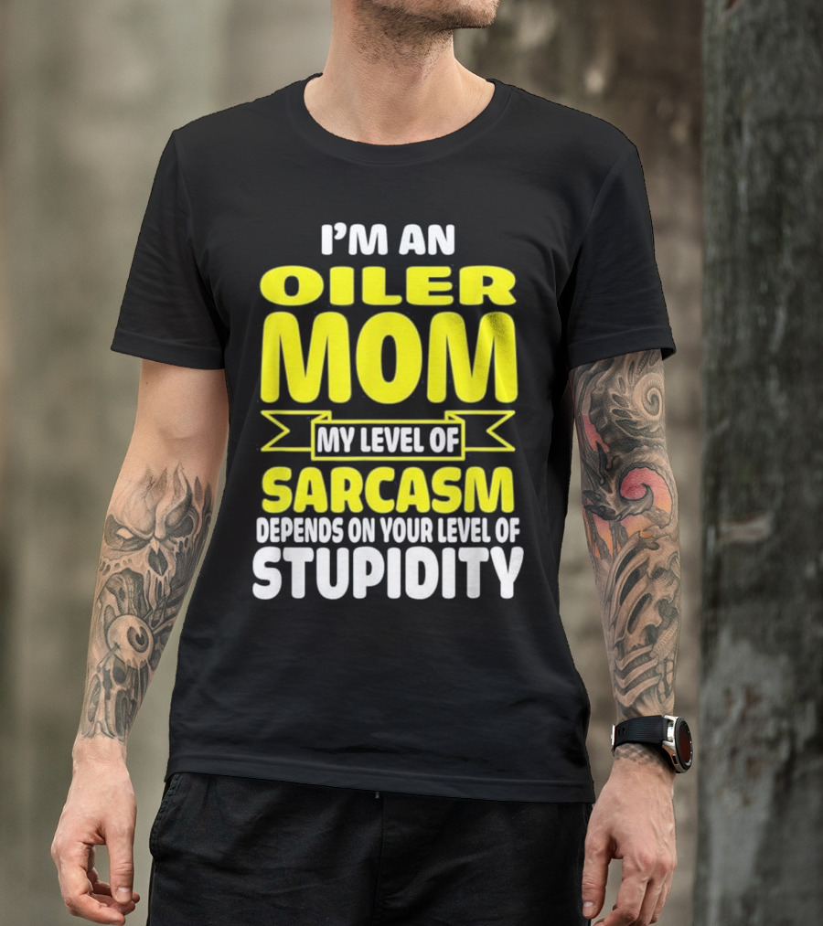 I'm An Oiler Mom My Level Of Sarcasm Depends On Your Level Of Stupidity T-Shirt