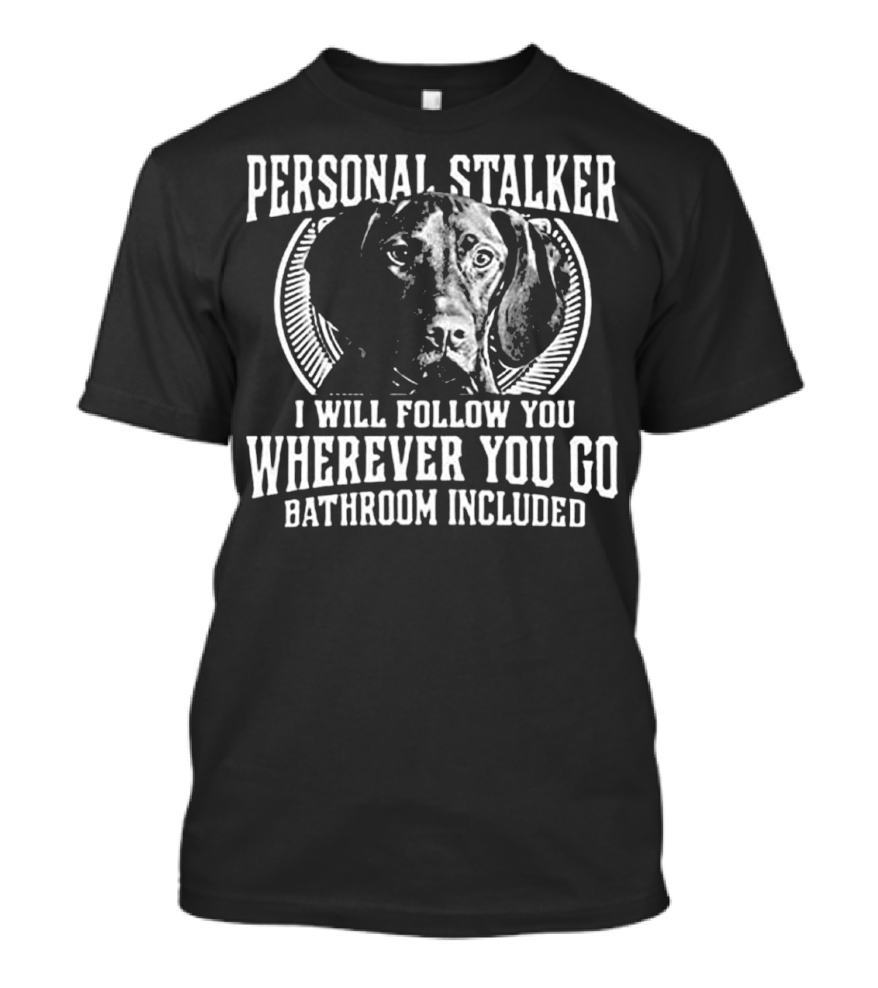 Personal Stalker Great Dane Wherever You Go Bathroom Included T-Shirt