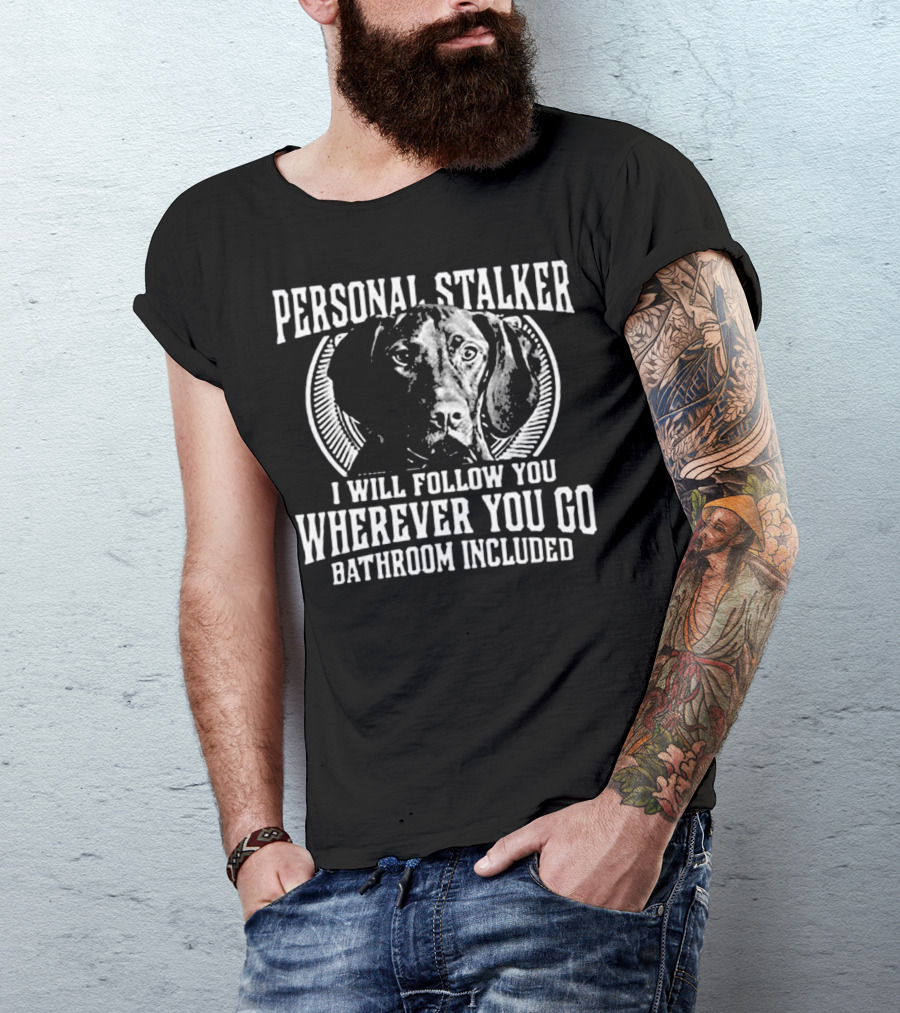 Personal Stalker Great Dane Wherever You Go Bathroom Included T-Shirt