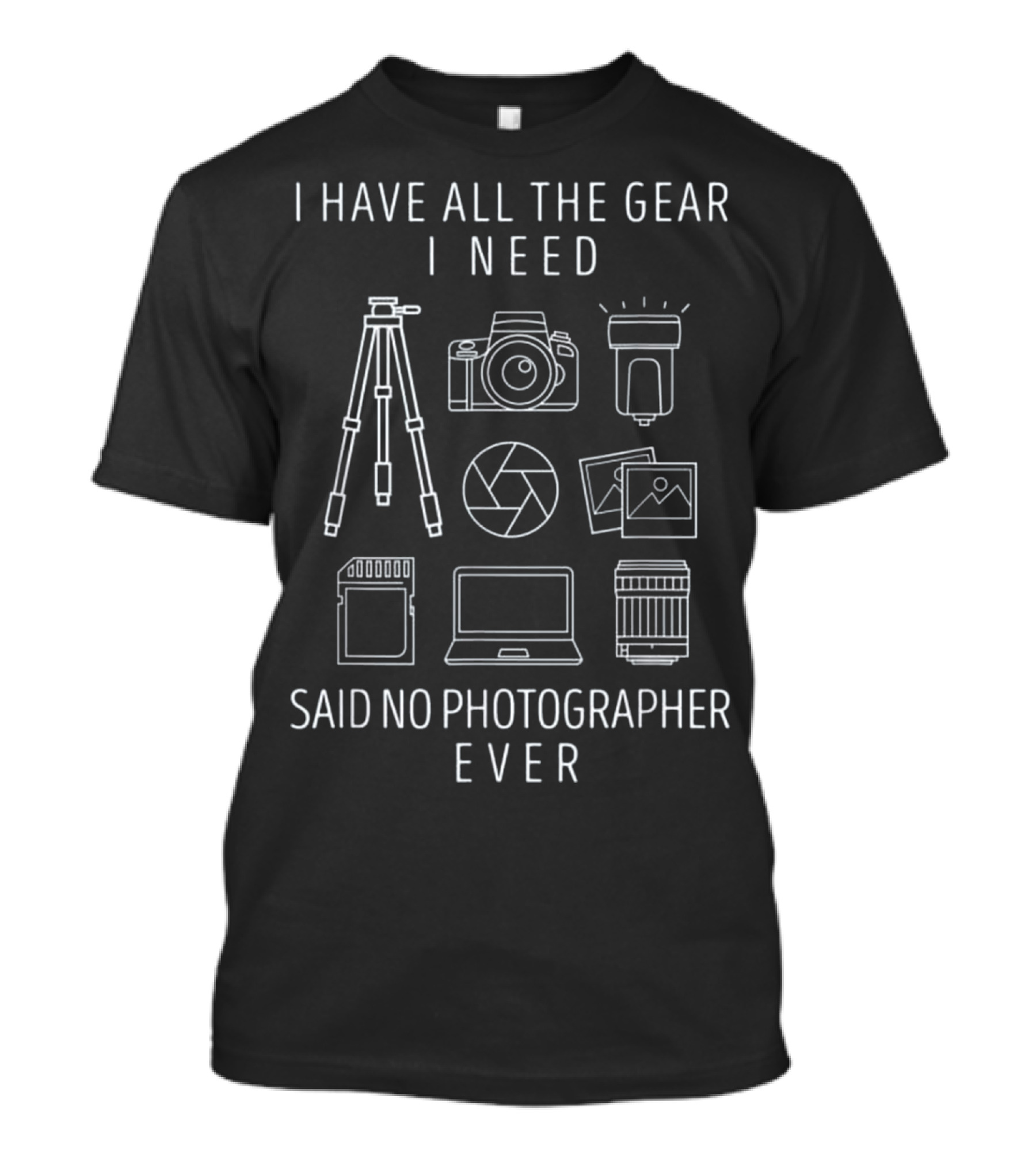 I Have All The Gear I Need Said No Photographer Ever Funny Camera T-Shirt