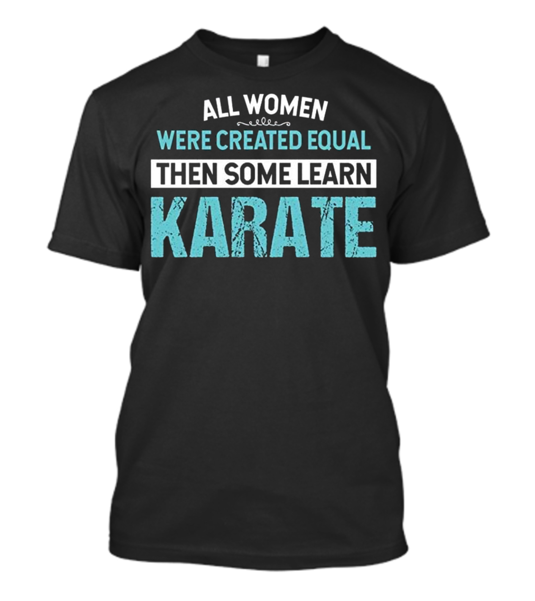 All Women Were Created Equal Then Some Learn Karate T-Shirt
